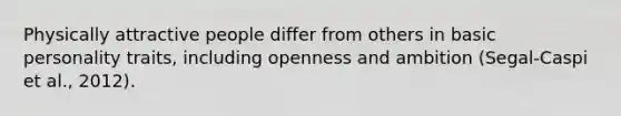 Physically attractive people differ from others in basic personality traits, including openness and ambition (Segal-Caspi et al., 2012).