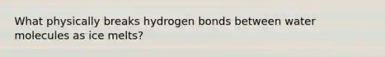 What physically breaks hydrogen bonds between water molecules as ice melts?