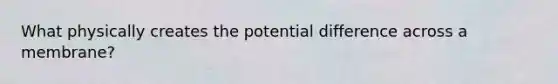 What physically creates the potential difference across a membrane?
