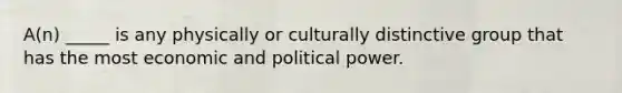 A(n) _____ is any physically or culturally distinctive group that has the most economic and political power.