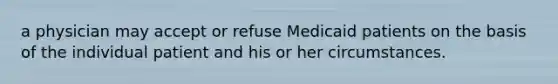 a physician may accept or refuse Medicaid patients on the basis of the individual patient and his or her circumstances.