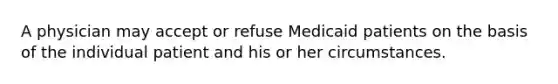 A physician may accept or refuse Medicaid patients on the basis of the individual patient and his or her circumstances.