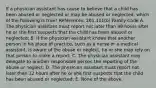 If a physician assistant has cause to believe that a child has been abused or neglected or may be abused or neglected, which of the following is true? References: 261.101(b) Family Code A. The physician assistant must report not later than 48 hours after he or she first suspects that the child has been abused or neglected; B. If the physician assistant knows that another person in his place of practice, such as a nurse or a medical assistant, is aware of the abuse or neglect, he or she may rely on that person to make a report; C. The physician assistant may delegate to another responsible person the reporting of the abuse or neglect; D. The physician assistant must report not later than 12 hours after he or she first suspects that the child has been abused or neglected; E. None of the above.