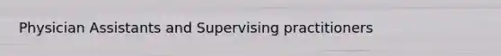 Physician Assistants and Supervising practitioners