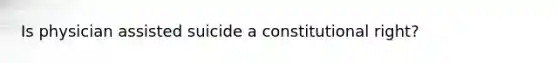 Is physician assisted suicide a constitutional right?