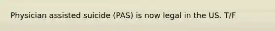 Physician assisted suicide (PAS) is now legal in the US. T/F