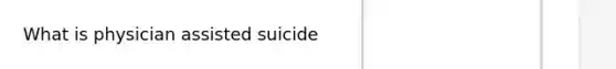 What is physician assisted suicide