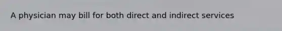 A physician may bill for both direct and indirect services