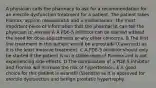 A physician calls the pharmacy to ask for a recommendation for an erectile dysfunction treatment for a patient. The patient takes Flomax, aspirin, rosuvastatin and a multivitamin. The most important piece of information that the pharmacist can tell the physician is: Answer A A PDE-5 inhibitor can be started without the need for dose adjustments or any other concerns. B The first line treatment in this patient would be alprostadil (Caverject) as it is the least invasive treatment. C A PDE-5 inhibitor should only be started if the patient is on a stable dose of Flomax and is not experiencing side effects. D The combination of a PDE-5 inhibitor and ﻿Flomax ﻿will increase the risk of hypertension. E A good choice for this patient is avanafil ﻿(Stendra) ﻿as it is approved for erectile dysfunction and benign prostatic hypertrophy.