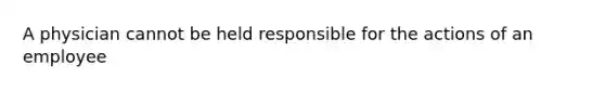 A physician cannot be held responsible for the actions of an employee