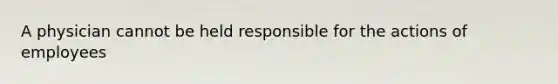 A physician cannot be held responsible for the actions of employees