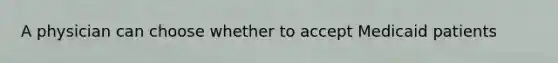 A physician can choose whether to accept Medicaid patients