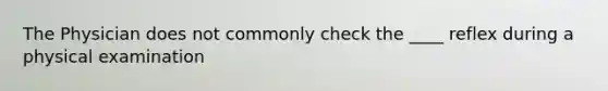 The Physician does not commonly check the ____ reflex during a physical examination