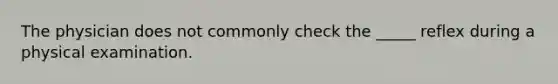 The physician does not commonly check the _____ reflex during a physical examination.