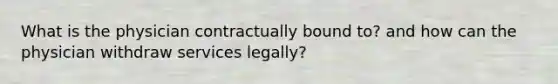 What is the physician contractually bound to? and how can the physician withdraw services legally?