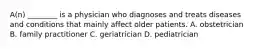 A(n) ________ is a physician who diagnoses and treats diseases and conditions that mainly affect older patients. A. obstetrician B. family practitioner C. geriatrician D. pediatrician