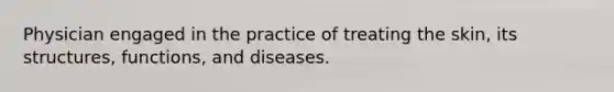 Physician engaged in the practice of treating the skin, its structures, functions, and diseases.