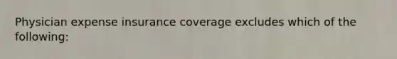 Physician expense insurance coverage excludes which of the following: