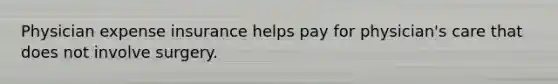 Physician expense insurance helps pay for physician's care that does not involve surgery.