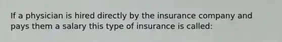 If a physician is hired directly by the insurance company and pays them a salary this type of insurance is called: