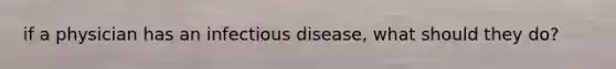 if a physician has an infectious disease, what should they do?