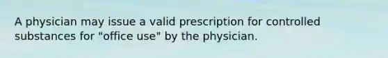 A physician may issue a valid prescription for controlled substances for "office use" by the physician.