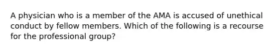 A physician who is a member of the AMA is accused of unethical conduct by fellow members. Which of the following is a recourse for the professional group?