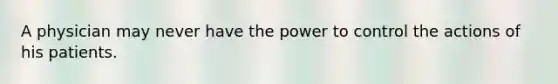 A physician may never have the power to control the actions of his patients.