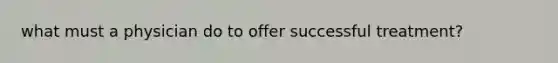 what must a physician do to offer successful treatment?