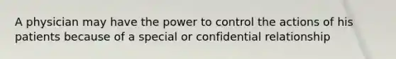 A physician may have the power to control the actions of his patients because of a special or confidential relationship