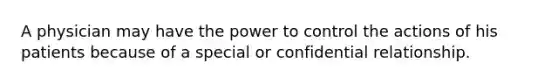 A physician may have the power to control the actions of his patients because of a special or confidential relationship.