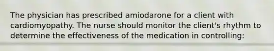 The physician has prescribed amiodarone for a client with cardiomyopathy. The nurse should monitor the client's rhythm to determine the effectiveness of the medication in controlling: