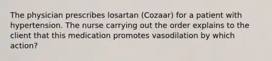 The physician prescribes losartan (Cozaar) for a patient with hypertension. The nurse carrying out the order explains to the client that this medication promotes vasodilation by which action?