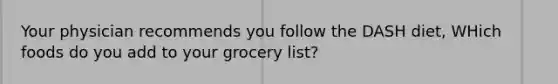 Your physician recommends you follow the DASH diet, WHich foods do you add to your grocery list?