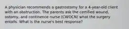 A physician recommends a gastrostomy for a 4-year-old client with an obstruction. The parents ask the certified wound, ostomy, and continence nurse (CWOCN) what the surgery entails. What is the nurse's best response?