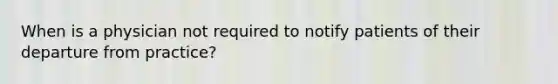 When is a physician not required to notify patients of their departure from practice?