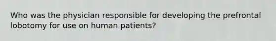 Who was the physician responsible for developing the prefrontal lobotomy for use on human patients?