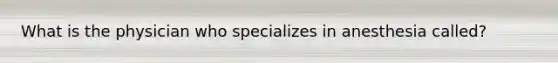 What is the physician who specializes in anesthesia called?