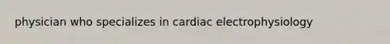 physician who specializes in cardiac electrophysiology