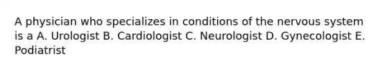 A physician who specializes in conditions of the nervous system is a A. Urologist B. Cardiologist C. Neurologist D. Gynecologist E. Podiatrist