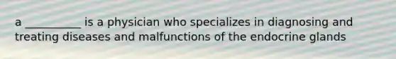 a __________ is a physician who specializes in diagnosing and treating diseases and malfunctions of the endocrine glands