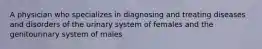 A physician who specializes in diagnosing and treating diseases and disorders of the urinary system of females and the genitourinary system of males