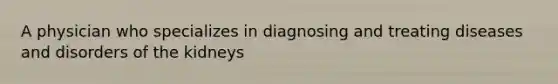 A physician who specializes in diagnosing and treating diseases and disorders of the kidneys