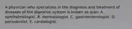 A physician who specializes in the diagnosis and treatment of diseases of the digestive system is known as a/an: A. ophthalmologist. B. dermatologist. C. gastroenterologist. D. periodontist. E. cardiologist.