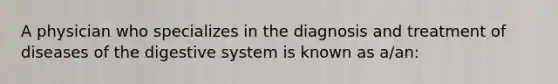 A physician who specializes in the diagnosis and treatment of diseases of the digestive system is known as a/an: