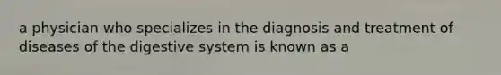 a physician who specializes in the diagnosis and treatment of diseases of the digestive system is known as a