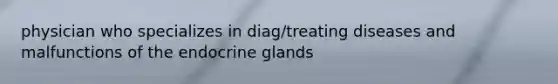 physician who specializes in diag/treating diseases and malfunctions of the endocrine glands