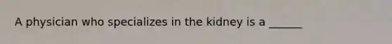 A physician who specializes in the kidney is a ______