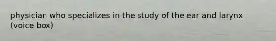 physician who specializes in the study of the ear and larynx (voice box)