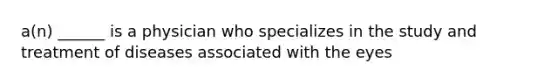 a(n) ______ is a physician who specializes in the study and treatment of diseases associated with the eyes